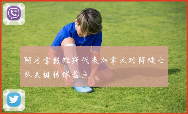 阿方索戴维斯代表加拿大对阵瑞士队关键传球盘点