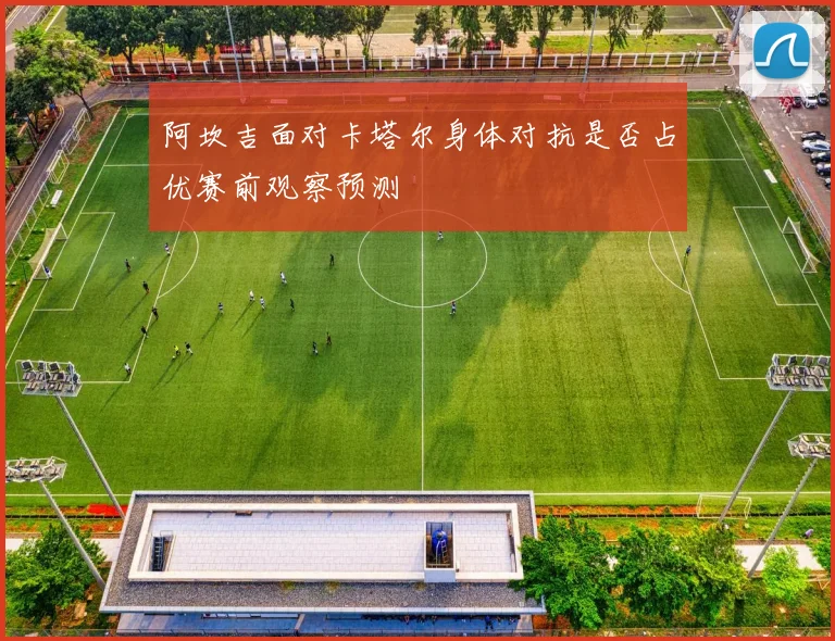 阿坎吉面对卡塔尔身体对抗是否占优赛前观察预测