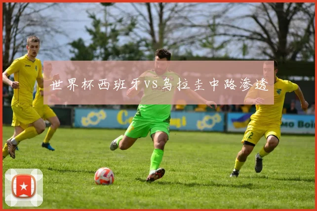 世界杯西班牙vs乌拉圭中路渗透