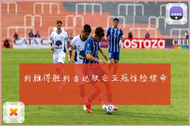 利雅得胜利吉达联合亚冠惊险续命