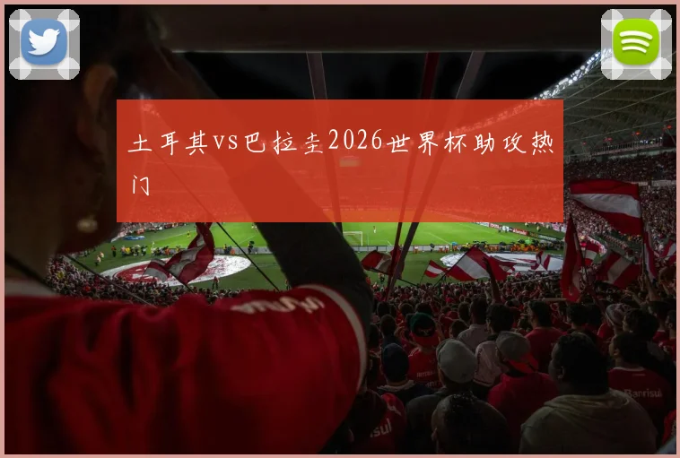 土耳其vs巴拉圭2026世界杯助攻热门