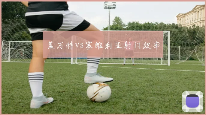 莱万特vs塞维利亚射门效率