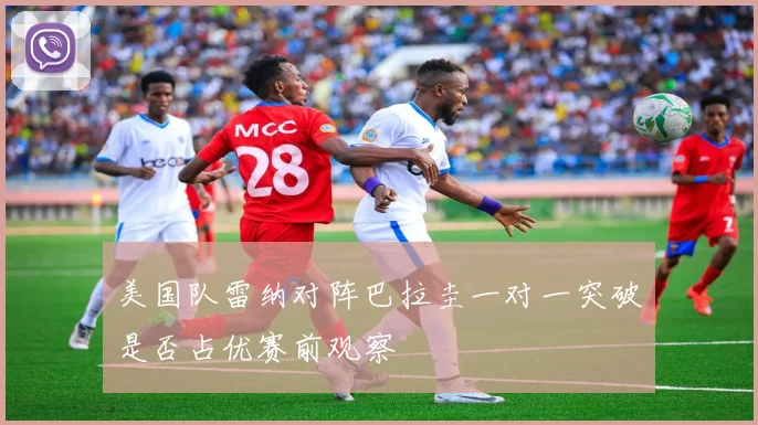 美国队雷纳对阵巴拉圭一对一突破是否占优赛前观察