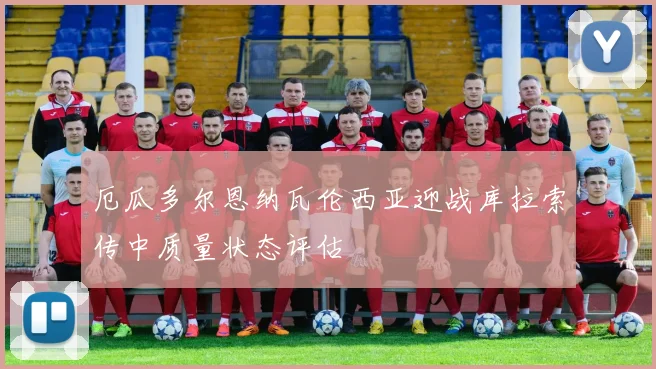 厄瓜多尔恩纳瓦伦西亚迎战库拉索传中质量状态评估