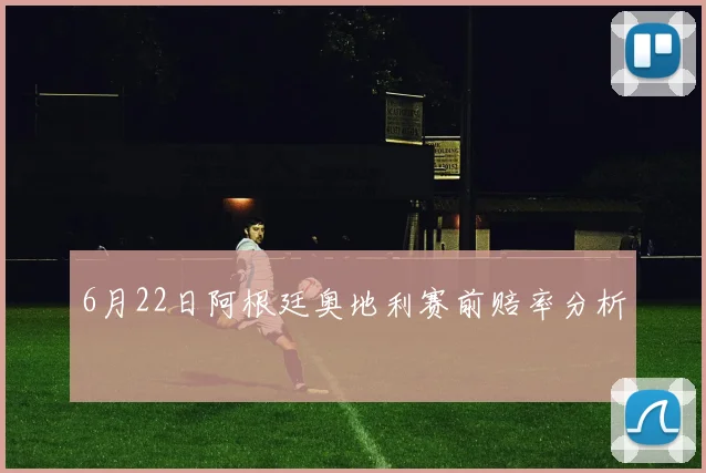 6月22日阿根廷奥地利赛前赔率分析