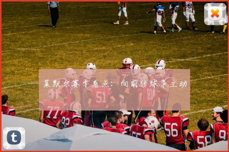 莱默尔赛季看点：向前传球争主动