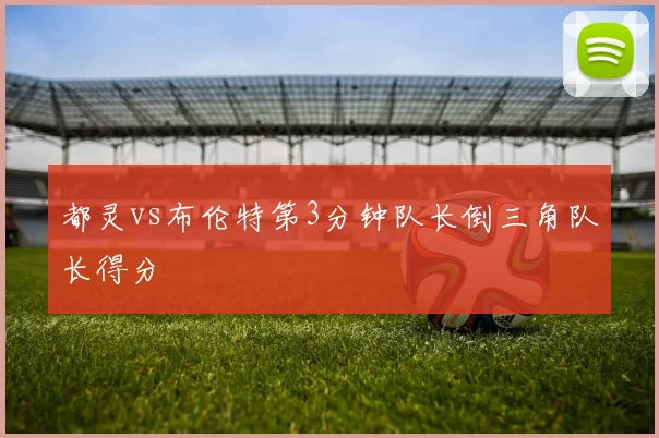 都灵vs布伦特第3分钟队长倒三角队长得分