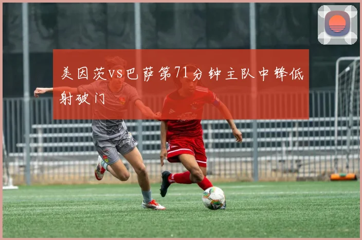 美因茨vs巴萨第71分钟主队中锋低射破门
