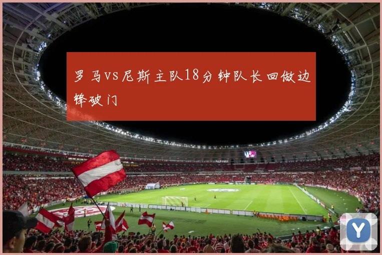 罗马vs尼斯主队18分钟队长回做边锋破门