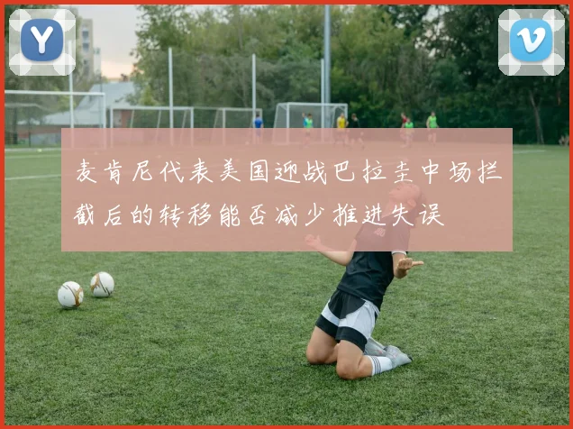 麦肯尼代表美国迎战巴拉圭中场拦截后的转移能否减少推进失误