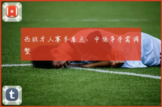 西班牙人赛季看点，中场争夺需调整
