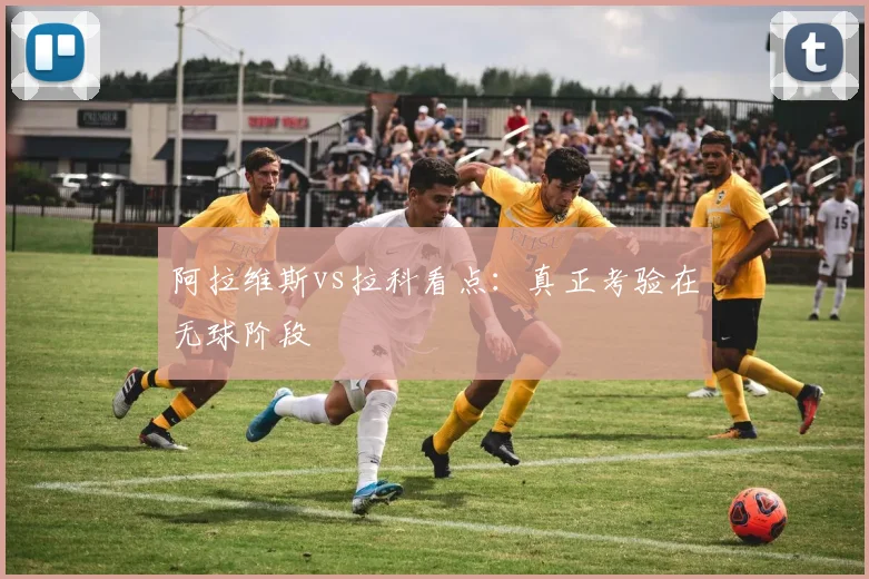 阿拉维斯vs拉科看点：真正考验在无球阶段