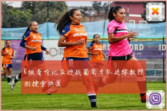K组哥伦比亚迎战葡萄牙队进球数预测搜索热度
