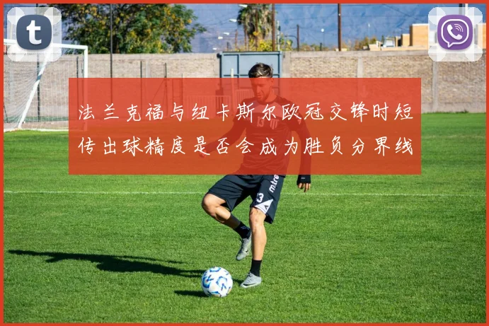 法兰克福与纽卡斯尔欧冠交锋时短传出球精度是否会成为胜负分界线