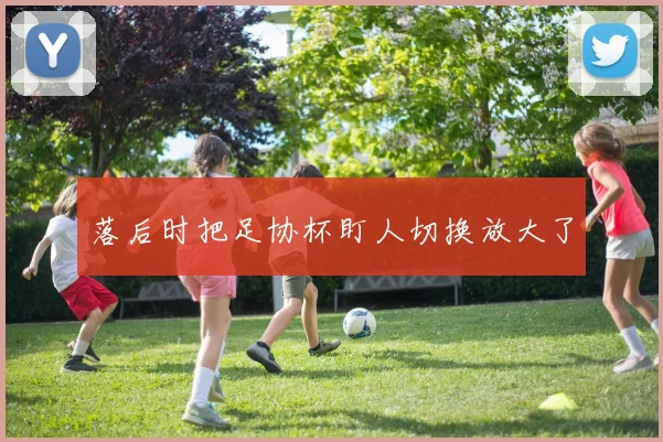 落后时把足协杯盯人切换放大了